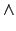$\displaystyle \wedge$